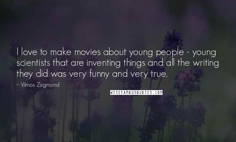 Vilmos Zsigmond Quotes: I love to make movies about young people - young scientists that are inventing things and all the writing they did was very funny and very true.