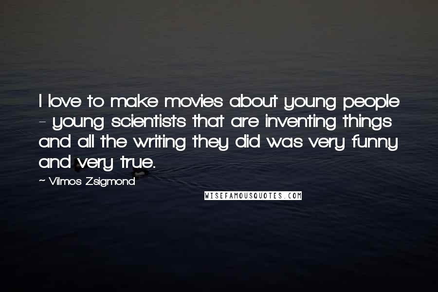 Vilmos Zsigmond Quotes: I love to make movies about young people - young scientists that are inventing things and all the writing they did was very funny and very true.