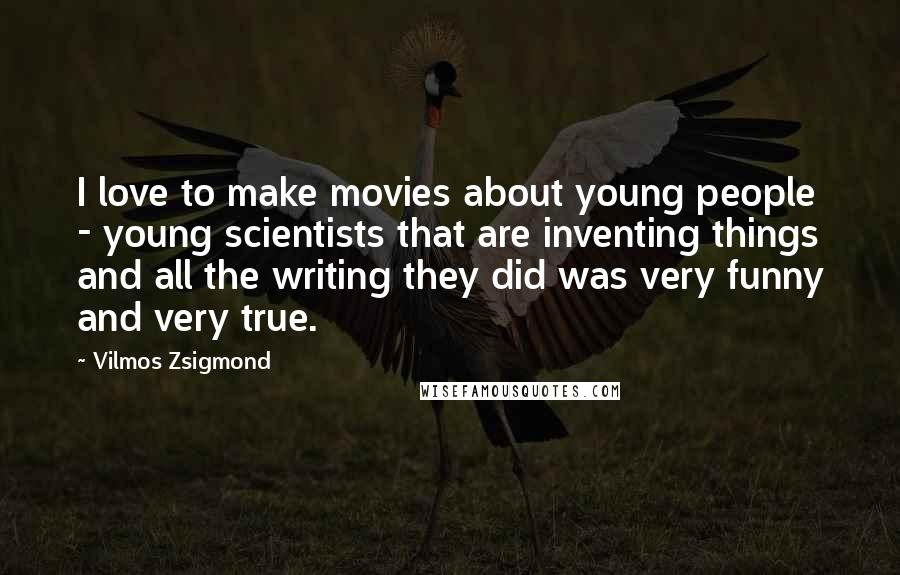 Vilmos Zsigmond Quotes: I love to make movies about young people - young scientists that are inventing things and all the writing they did was very funny and very true.