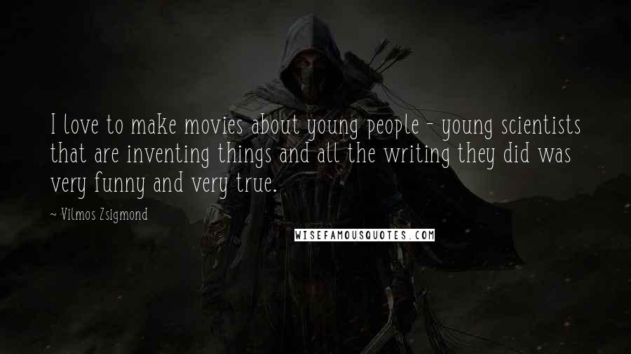 Vilmos Zsigmond Quotes: I love to make movies about young people - young scientists that are inventing things and all the writing they did was very funny and very true.