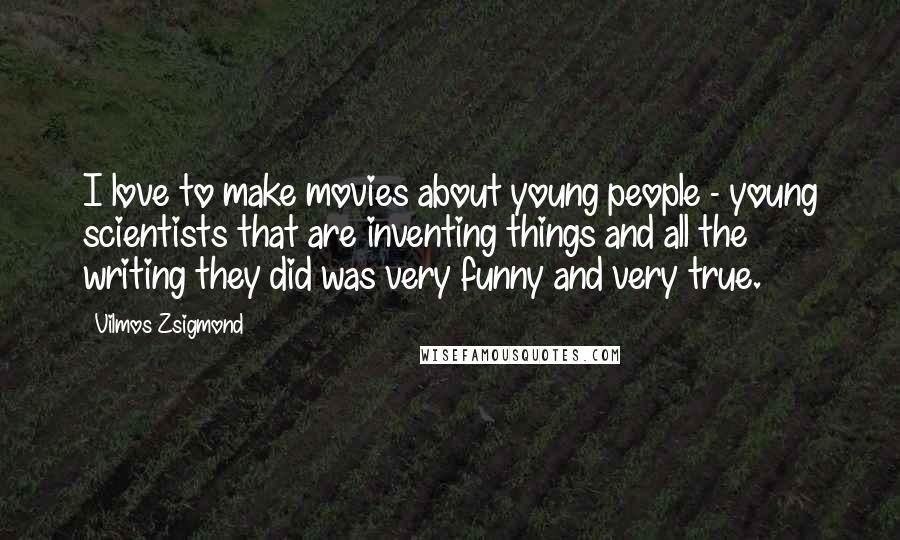 Vilmos Zsigmond Quotes: I love to make movies about young people - young scientists that are inventing things and all the writing they did was very funny and very true.