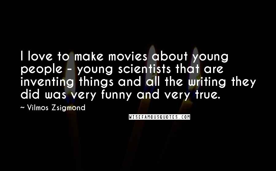 Vilmos Zsigmond Quotes: I love to make movies about young people - young scientists that are inventing things and all the writing they did was very funny and very true.
