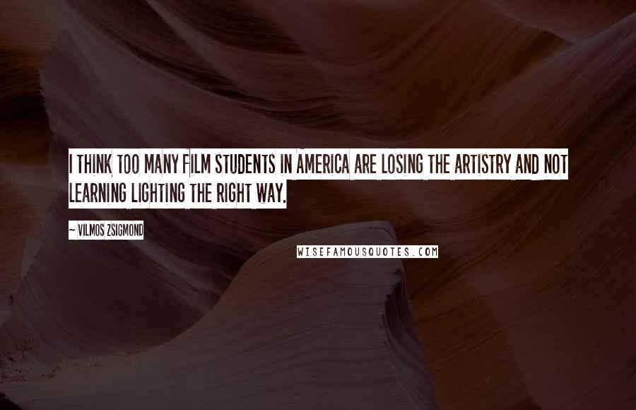 Vilmos Zsigmond Quotes: I think too many film students in America are losing the artistry and not learning lighting the right way.