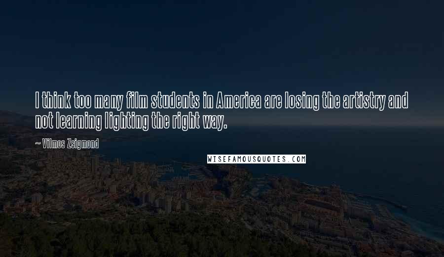 Vilmos Zsigmond Quotes: I think too many film students in America are losing the artistry and not learning lighting the right way.