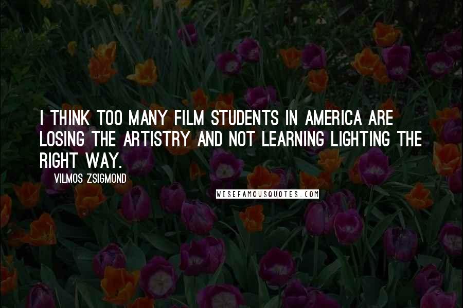 Vilmos Zsigmond Quotes: I think too many film students in America are losing the artistry and not learning lighting the right way.