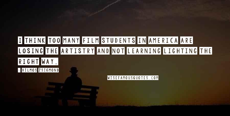 Vilmos Zsigmond Quotes: I think too many film students in America are losing the artistry and not learning lighting the right way.