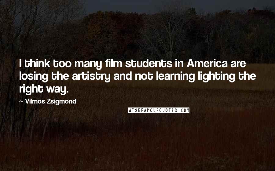 Vilmos Zsigmond Quotes: I think too many film students in America are losing the artistry and not learning lighting the right way.