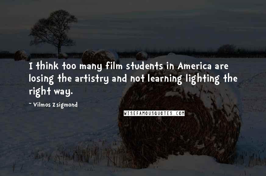 Vilmos Zsigmond Quotes: I think too many film students in America are losing the artistry and not learning lighting the right way.