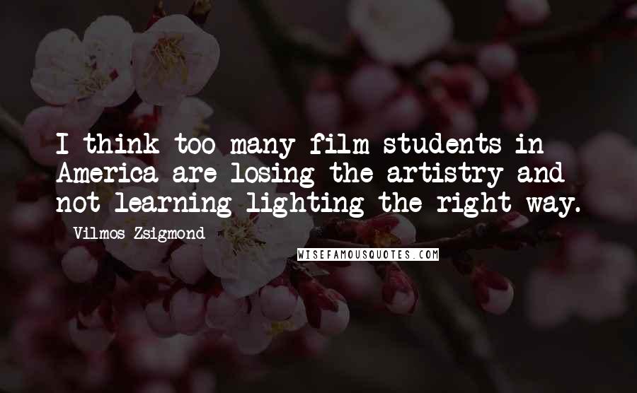 Vilmos Zsigmond Quotes: I think too many film students in America are losing the artistry and not learning lighting the right way.