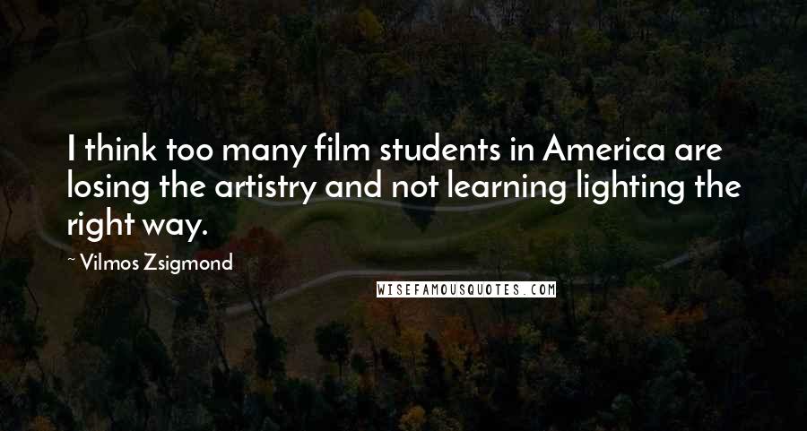 Vilmos Zsigmond Quotes: I think too many film students in America are losing the artistry and not learning lighting the right way.