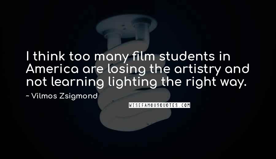 Vilmos Zsigmond Quotes: I think too many film students in America are losing the artistry and not learning lighting the right way.