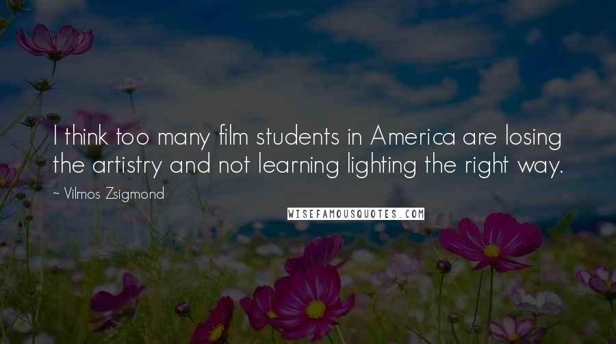 Vilmos Zsigmond Quotes: I think too many film students in America are losing the artistry and not learning lighting the right way.