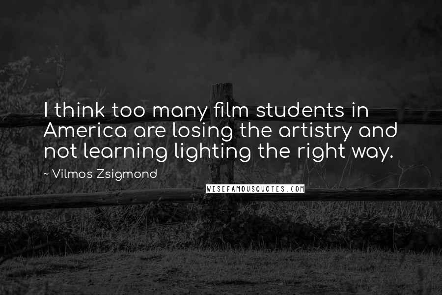 Vilmos Zsigmond Quotes: I think too many film students in America are losing the artistry and not learning lighting the right way.
