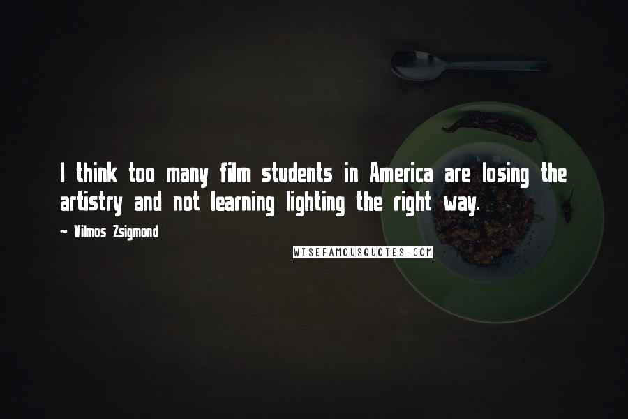 Vilmos Zsigmond Quotes: I think too many film students in America are losing the artistry and not learning lighting the right way.