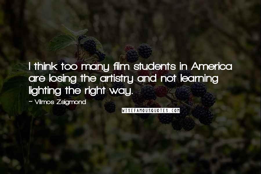 Vilmos Zsigmond Quotes: I think too many film students in America are losing the artistry and not learning lighting the right way.