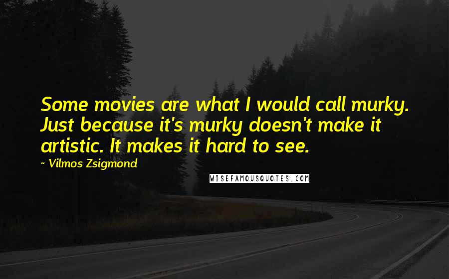 Vilmos Zsigmond Quotes: Some movies are what I would call murky. Just because it's murky doesn't make it artistic. It makes it hard to see.