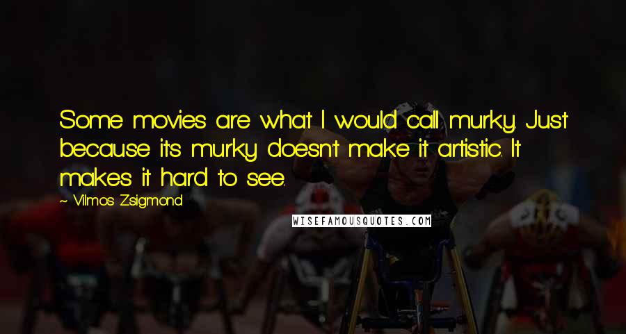 Vilmos Zsigmond Quotes: Some movies are what I would call murky. Just because it's murky doesn't make it artistic. It makes it hard to see.