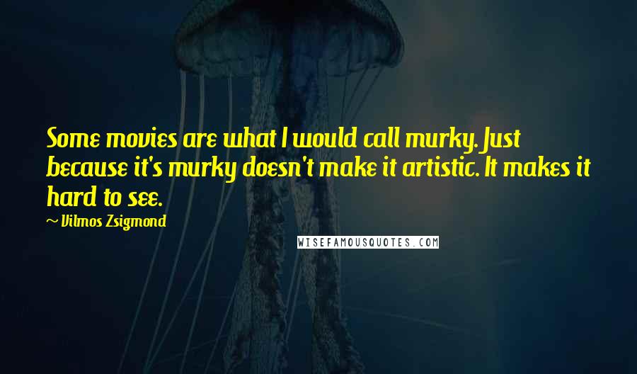 Vilmos Zsigmond Quotes: Some movies are what I would call murky. Just because it's murky doesn't make it artistic. It makes it hard to see.