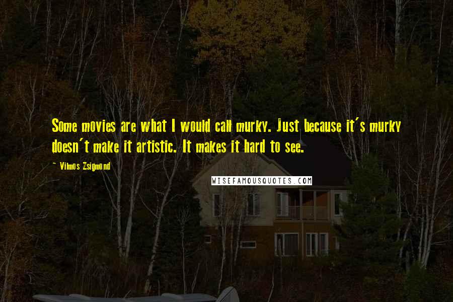 Vilmos Zsigmond Quotes: Some movies are what I would call murky. Just because it's murky doesn't make it artistic. It makes it hard to see.