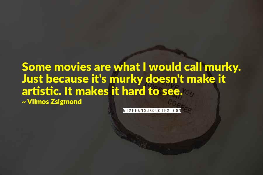 Vilmos Zsigmond Quotes: Some movies are what I would call murky. Just because it's murky doesn't make it artistic. It makes it hard to see.
