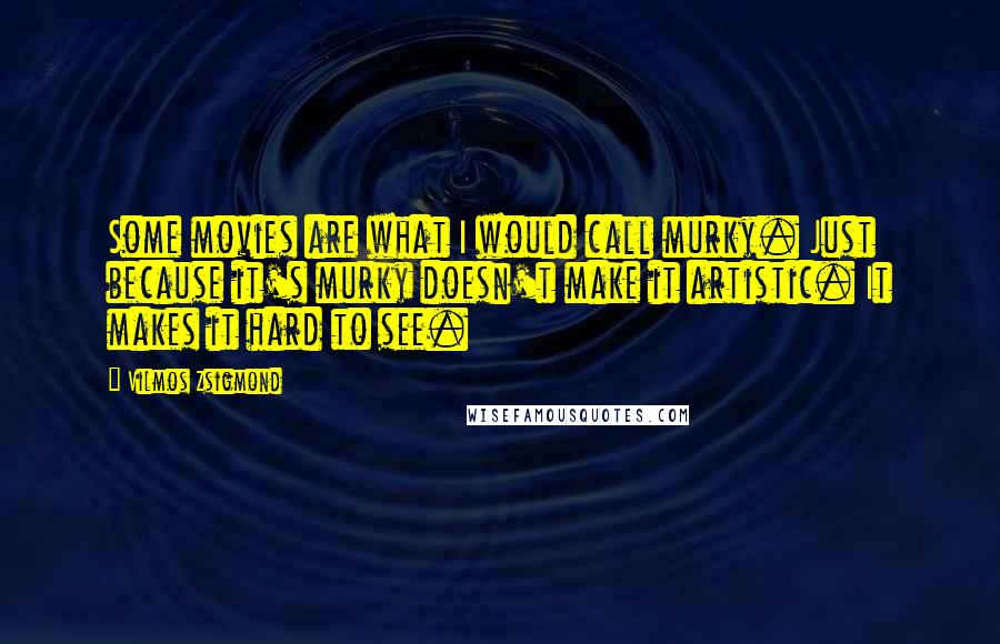 Vilmos Zsigmond Quotes: Some movies are what I would call murky. Just because it's murky doesn't make it artistic. It makes it hard to see.