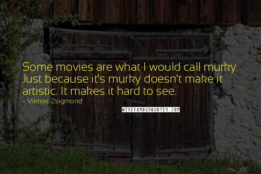 Vilmos Zsigmond Quotes: Some movies are what I would call murky. Just because it's murky doesn't make it artistic. It makes it hard to see.