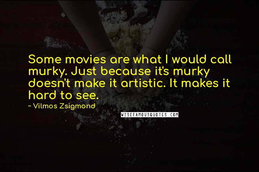 Vilmos Zsigmond Quotes: Some movies are what I would call murky. Just because it's murky doesn't make it artistic. It makes it hard to see.