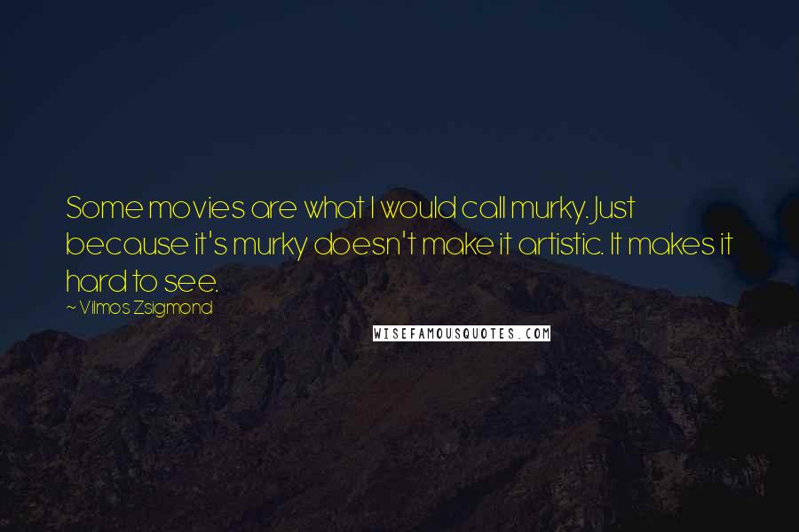 Vilmos Zsigmond Quotes: Some movies are what I would call murky. Just because it's murky doesn't make it artistic. It makes it hard to see.