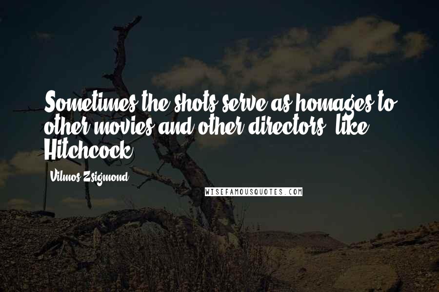 Vilmos Zsigmond Quotes: Sometimes the shots serve as homages to other movies and other directors, like Hitchcock.