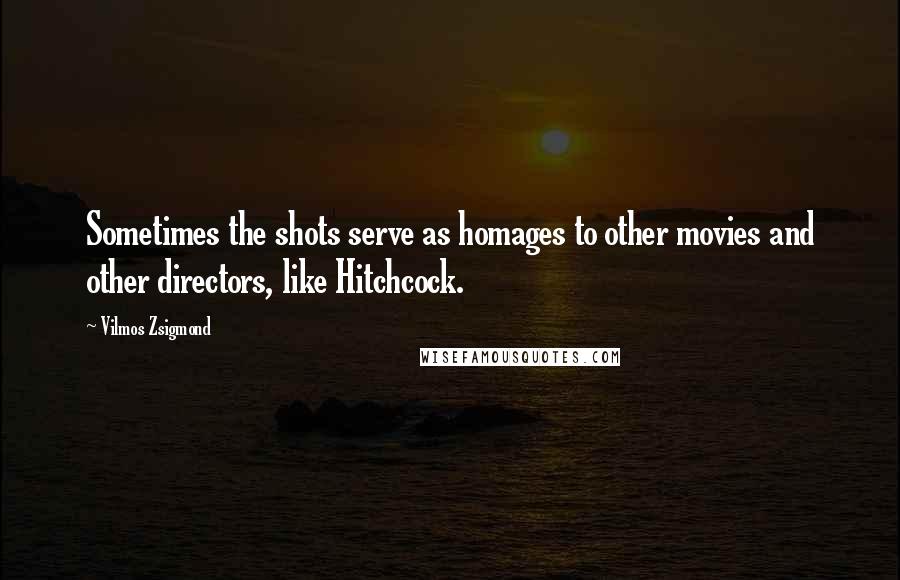 Vilmos Zsigmond Quotes: Sometimes the shots serve as homages to other movies and other directors, like Hitchcock.