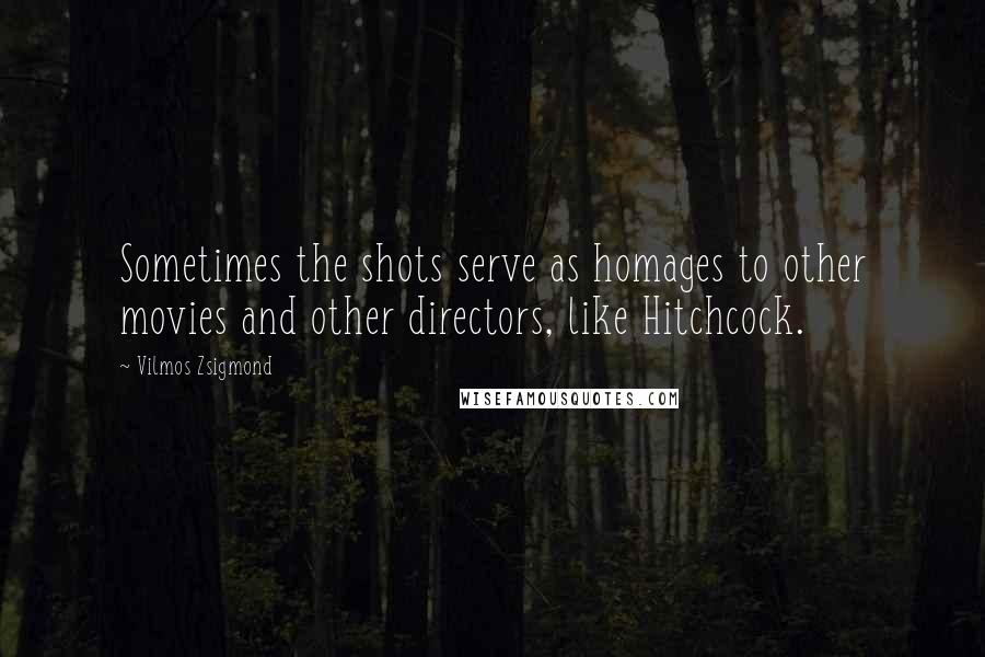 Vilmos Zsigmond Quotes: Sometimes the shots serve as homages to other movies and other directors, like Hitchcock.