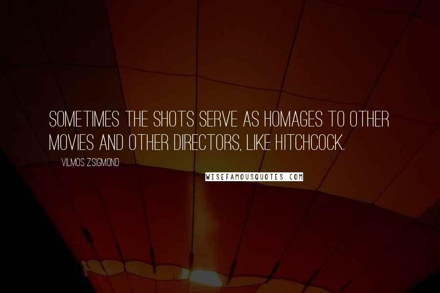 Vilmos Zsigmond Quotes: Sometimes the shots serve as homages to other movies and other directors, like Hitchcock.