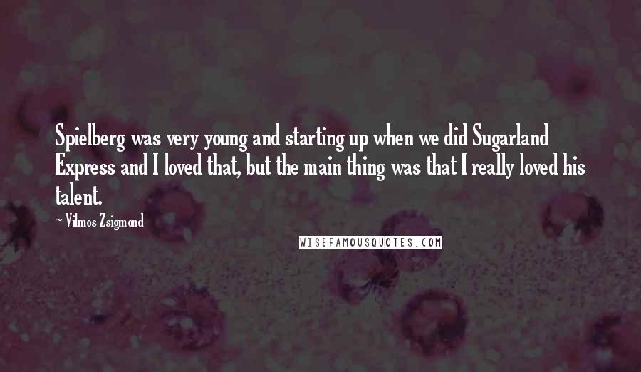 Vilmos Zsigmond Quotes: Spielberg was very young and starting up when we did Sugarland Express and I loved that, but the main thing was that I really loved his talent.