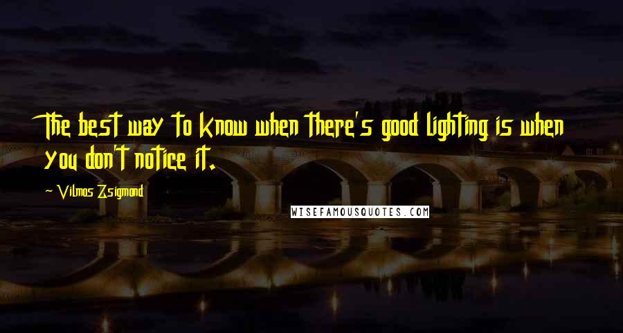 Vilmos Zsigmond Quotes: The best way to know when there's good lighting is when you don't notice it.