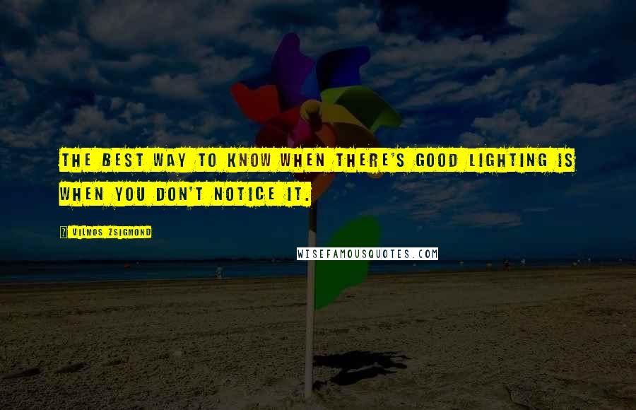 Vilmos Zsigmond Quotes: The best way to know when there's good lighting is when you don't notice it.