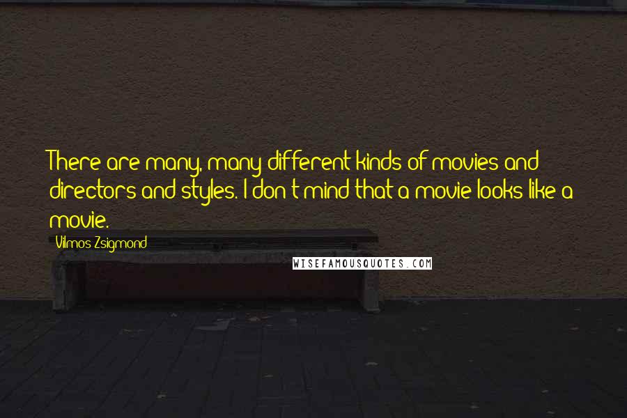 Vilmos Zsigmond Quotes: There are many, many different kinds of movies and directors and styles. I don't mind that a movie looks like a movie.