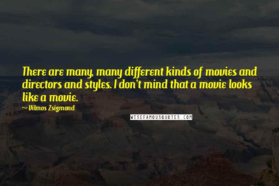 Vilmos Zsigmond Quotes: There are many, many different kinds of movies and directors and styles. I don't mind that a movie looks like a movie.