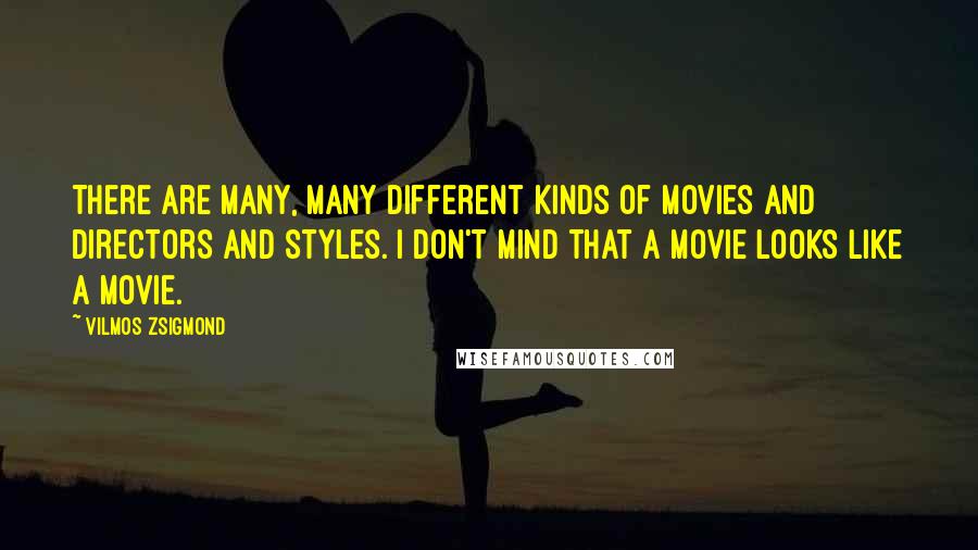 Vilmos Zsigmond Quotes: There are many, many different kinds of movies and directors and styles. I don't mind that a movie looks like a movie.