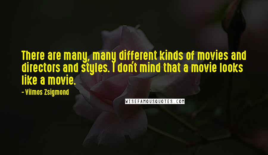 Vilmos Zsigmond Quotes: There are many, many different kinds of movies and directors and styles. I don't mind that a movie looks like a movie.