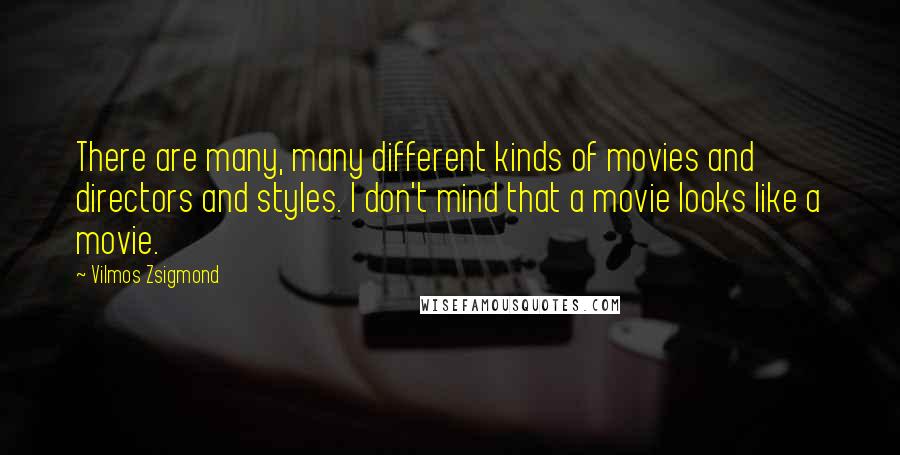 Vilmos Zsigmond Quotes: There are many, many different kinds of movies and directors and styles. I don't mind that a movie looks like a movie.