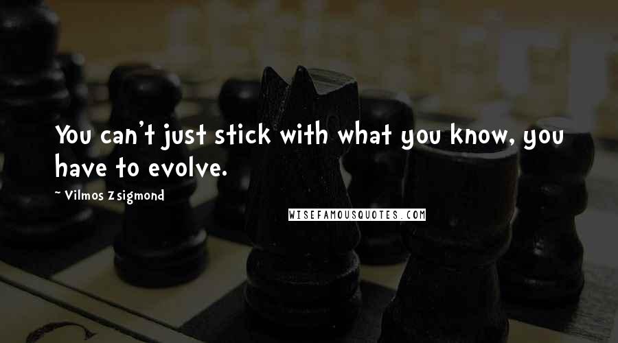 Vilmos Zsigmond Quotes: You can't just stick with what you know, you have to evolve.