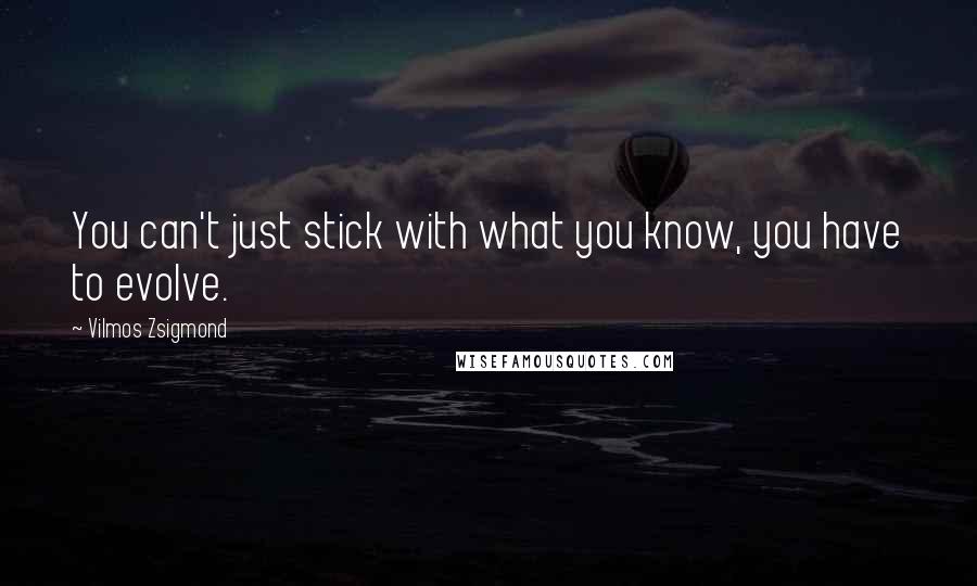 Vilmos Zsigmond Quotes: You can't just stick with what you know, you have to evolve.