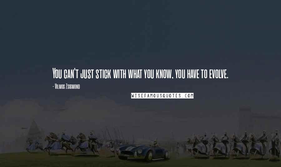 Vilmos Zsigmond Quotes: You can't just stick with what you know, you have to evolve.