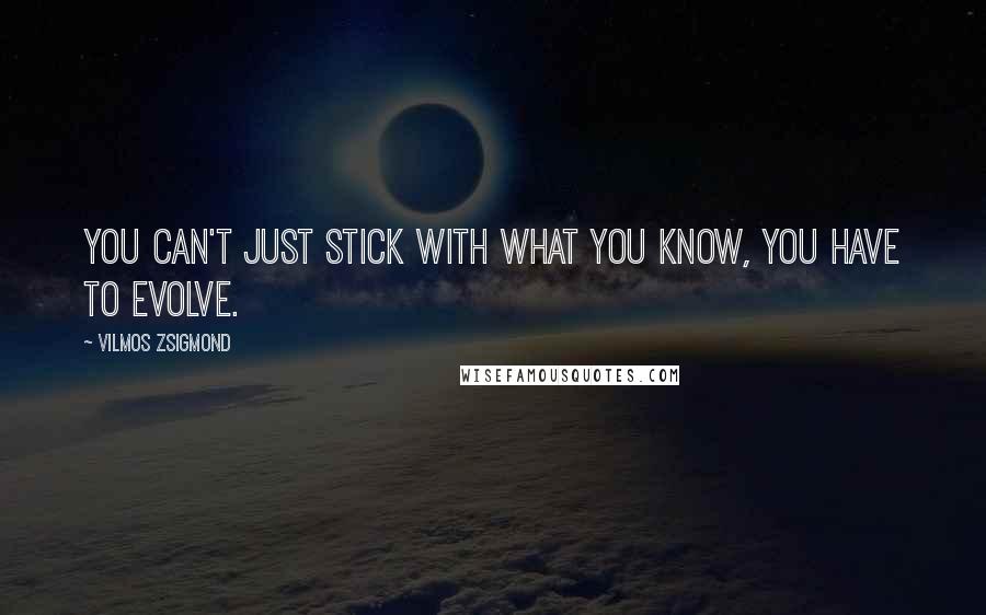 Vilmos Zsigmond Quotes: You can't just stick with what you know, you have to evolve.