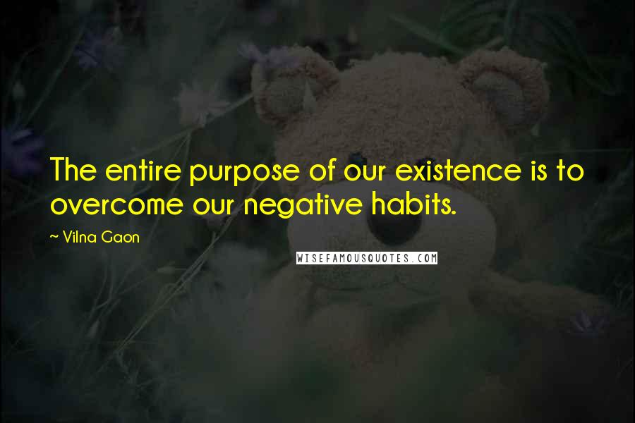 Vilna Gaon Quotes: The entire purpose of our existence is to overcome our negative habits.