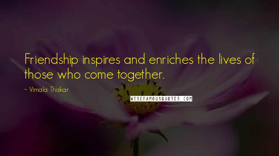 Vimala Thakar Quotes: Friendship inspires and enriches the lives of those who come together.