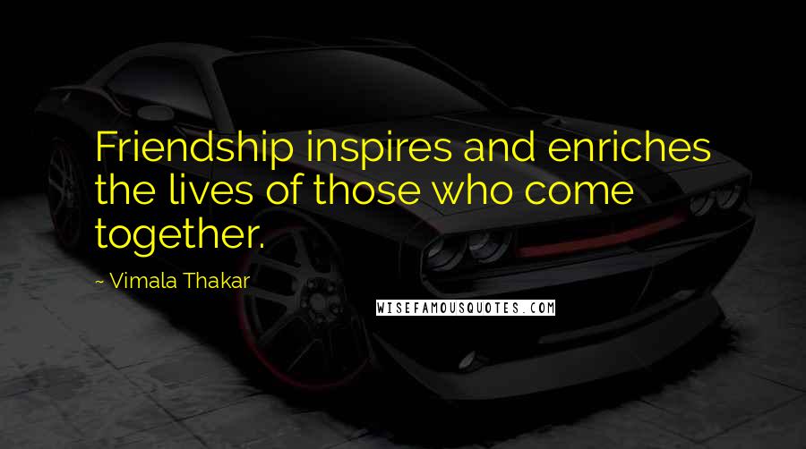 Vimala Thakar Quotes: Friendship inspires and enriches the lives of those who come together.