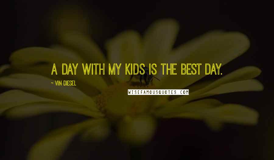 Vin Diesel Quotes: A day with my kids is the best day.