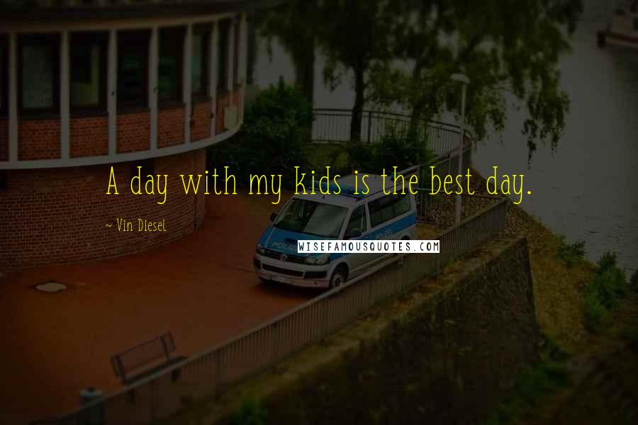 Vin Diesel Quotes: A day with my kids is the best day.
