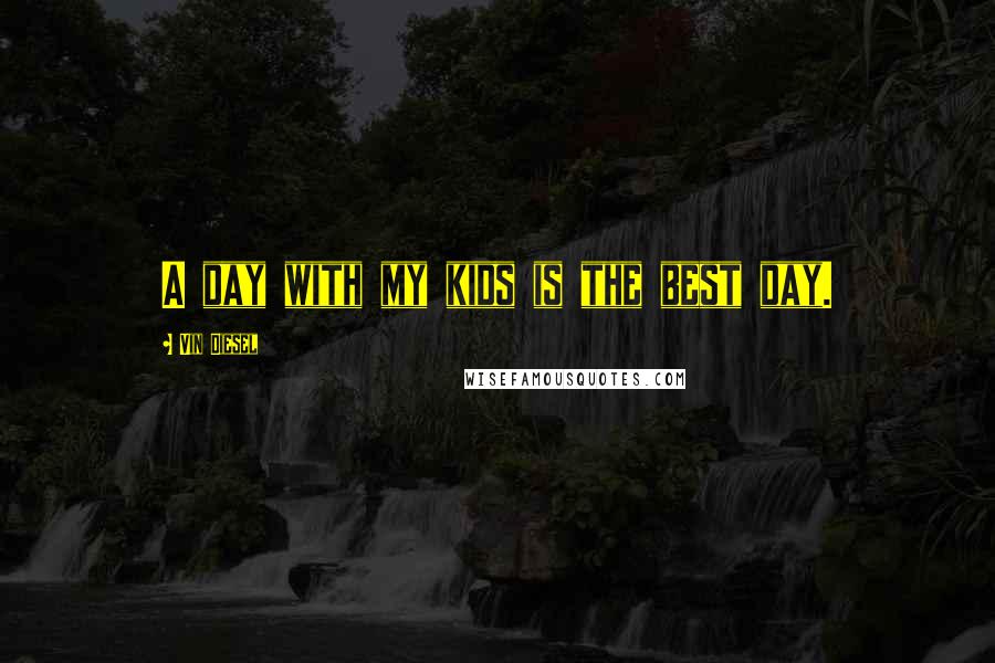 Vin Diesel Quotes: A day with my kids is the best day.